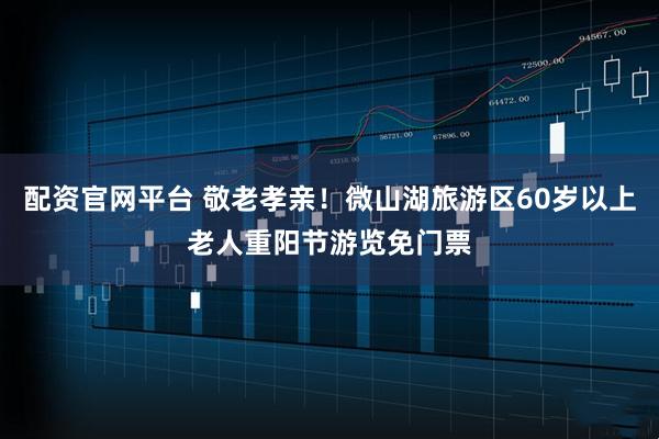 配资官网平台 敬老孝亲！微山湖旅游区60岁以上老人重阳节游览免门票