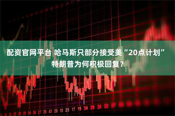 配资官网平台 哈马斯只部分接受美“20点计划” 特朗普为何积极回复？