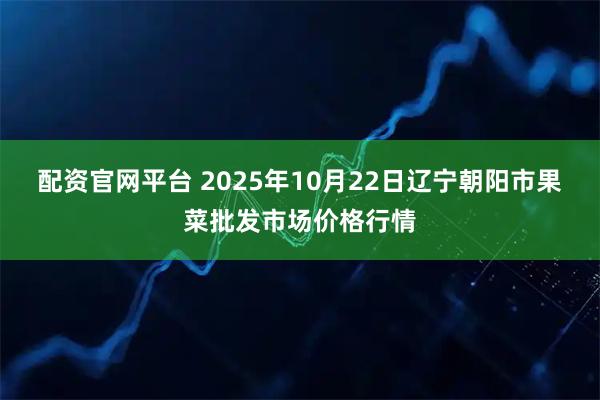 配资官网平台 2025年10月22日辽宁朝阳市果菜批发市场价格行情