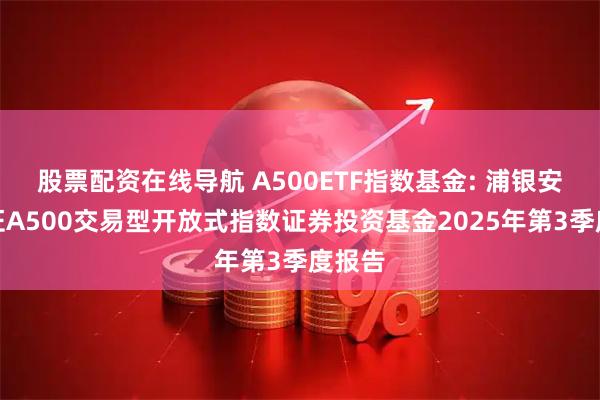 股票配资在线导航 A500ETF指数基金: 浦银安盛中证A500交易型开放式指数证券投资基金2025年第3季度报告
