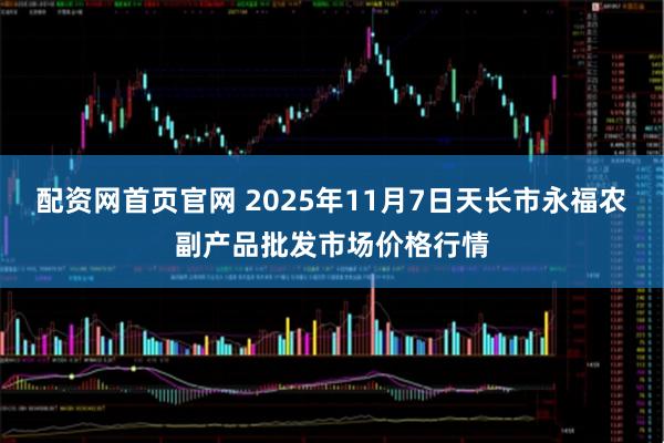 配资网首页官网 2025年11月7日天长市永福农副产品批发市场价格行情