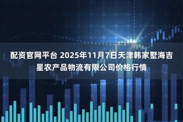 配资官网平台 2025年11月7日天津韩家墅海吉星农产品物流有限公司价格行情