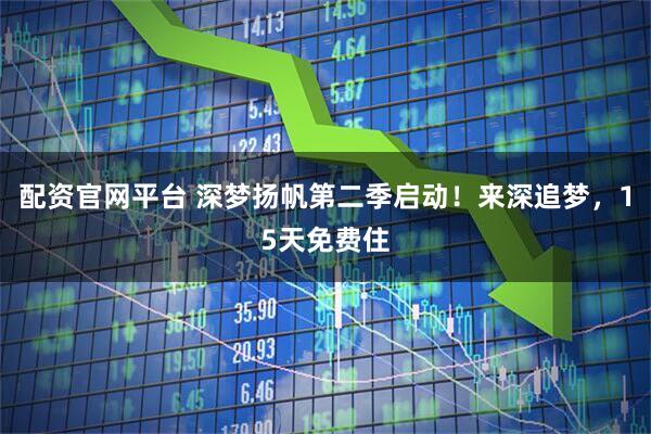 配资官网平台 深梦扬帆第二季启动！来深追梦，15天免费住