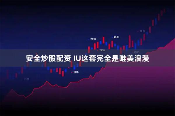 安全炒股配资 IU这套完全是唯美浪漫