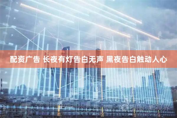 配资广告 长夜有灯告白无声 黑夜告白触动人心