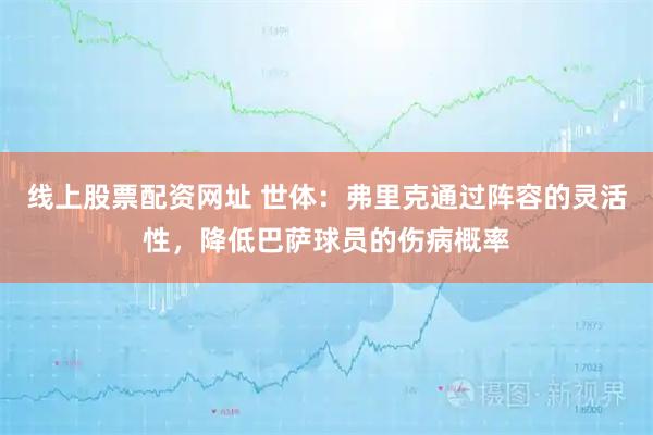 线上股票配资网址 世体：弗里克通过阵容的灵活性，降低巴萨球员的伤病概率