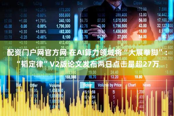 配资门户网官方网 在AI算力领域将“大展拳脚”：“韬定律”V2版论文发布两日点击量超27万