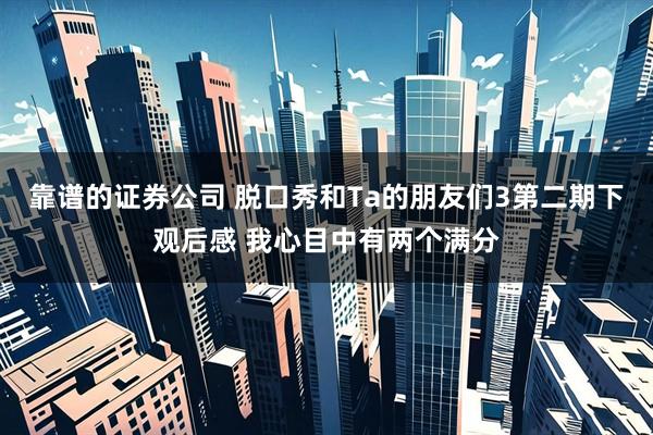 靠谱的证券公司 脱口秀和Ta的朋友们3第二期下观后感 我心目中有两个满分