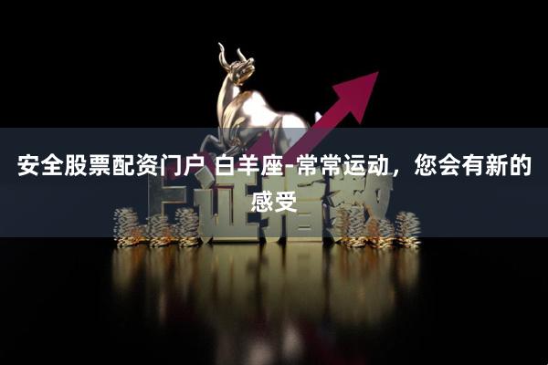 安全股票配资门户 白羊座-常常运动，您会有新的感受