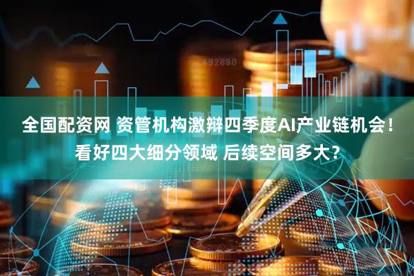 全国配资网 资管机构激辩四季度AI产业链机会！看好四大细分领域 后续空间多大？