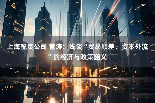上海配资公司 管涛：浅谈“贸易顺差、资本外流”的经济与政策涵义