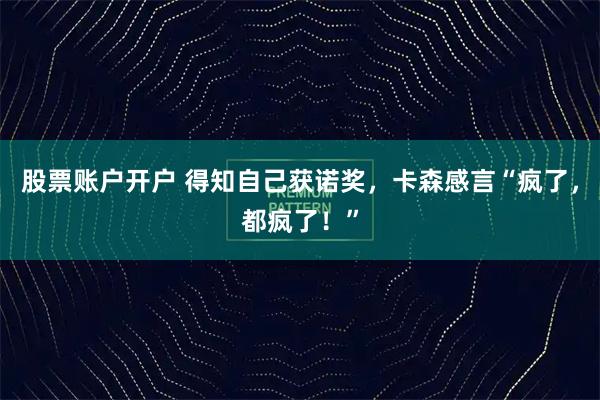 股票账户开户 得知自己获诺奖，卡森感言“疯了，都疯了！”